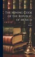 The Mining Code of the Republic of Mexico edito da LEGARE STREET PR