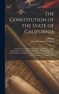 The Constitution of the State of California: Adopted in Convention at Sacramento, March 3, 1879, Ratified by a Vote of the People May 7, 1879, togethe di California, Edward Francis Treadwell edito da LEGARE STREET PR