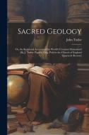 Sacred Geology; Or, the Scriptural Account of the World's Creation Maintained [By J. Tudor. Papers, Orig. Publ in the Church of England Quarterly Revi di John Tudor edito da LEGARE STREET PR