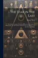 The Star in the East: Shewing the Analogy Which Exists Between the Lectures of Freemasonry, the Mechanism of Initiation Into Its Mysteries, di George Oliver edito da LEGARE STREET PR