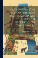 Der Freihafen Von Triest, Oesterreichs Hauptstapelplatz Für Den Überseeischen Welthandel di Ethbin Heinrich Costa edito da Creative Media Partners, LLC