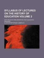 Syllabus of Lectures on the History of Education Volume 2; With Selected Bibliographies and Suggested Readings di Ellwood Patterson Cubberley edito da Rarebooksclub.com