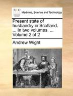 Present State Of Husbandry In Scotland. ... In Two Volumes. ... Volume 2 Of 2 di Andrew Wight edito da Gale Ecco, Print Editions