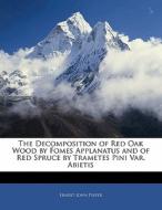 The Decomposition Of Red Oak Wood By Fomes Applanatus And Of Red Spruce By Trametes Pini Var. Abietis di Ernest John Pieper edito da Bibliolife, Llc