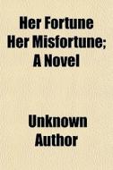 Her Fortune Her Misfortune; A Novel di Unknown Author edito da General Books