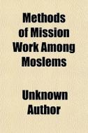Methods of Mission Work Among Moslems; Being Those Papers Read at the First Missionary Conference on Behalf of the Mohammedan World Held at Cairo, Apr di Unknown Author, Books Group edito da Rarebooksclub.com