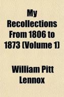 My Recollections From 1806 To 1873 Volu di William Pitt Lennox edito da General Books