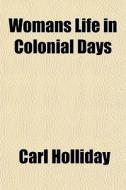 Womans Life In Colonial Days di Carl Holliday edito da General Books Llc
