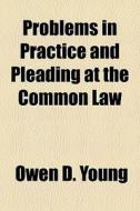 Problems In Practice And Pleading At The di Owen D. Young edito da General Books