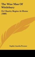 The Wise Man of Wittlebury: Or Charity Begins at Home (1880) di Sophie Amelia Prosser edito da Kessinger Publishing