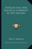 Intellectual and Political Currents in the Far East di Paul S. Reinsch edito da Kessinger Publishing