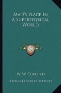 Man's Place in a Superphysical World di W. W. Coblentz edito da Kessinger Publishing