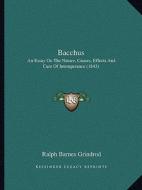 Bacchus: An Essay on the Nature, Causes, Effects and Cure of Intemperance (1843) di Ralph Barnes Grindrod edito da Kessinger Publishing