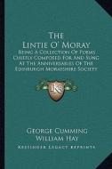 The Lintie O' Moray: Being a Collection of Poems Chiefly Composed for and Sung at the Anniversaries of the Edinburgh Morayshire Society: Fr di George Cumming, William Hay edito da Kessinger Publishing