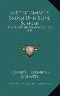 Bartholomaeus Bruyn Und Seine Schule: Eine Kunsthistorische Studie (1891) di Eduard Firmenich-Richartz edito da Kessinger Publishing