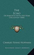 The Echo: Or Borrowed Notes for Home Circulation (1844) di Charles Fenno Hoffman edito da Kessinger Publishing