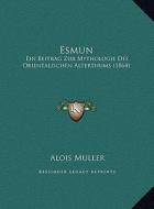 Esmun: Ein Beitrag Zur Mythologie Des Orientalischen Alterthums (1864) di Alois Muller edito da Kessinger Publishing
