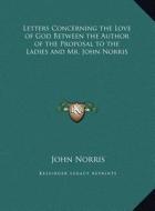 Letters Concerning the Love of God Between the Author of the Proposal to the Ladies and Mr. John Norris di John Norris edito da Kessinger Publishing