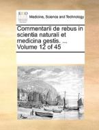 Commentarii De Rebus In Scientia Naturali Et Medicina Gestis. ... Volume 12 Of 45 di Multiple Contributors edito da Gale Ecco, Print Editions