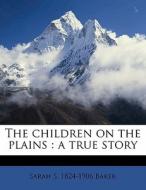 The Children On The Plains : A True Stor di Sarah S. 1824-1906 Baker edito da Nabu Press