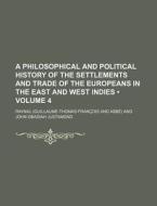A Philosophical And Political History Of The Settlements And Trade Of The Europeans In The East And West Indies (volume 4) di Raynal edito da General Books Llc