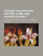 Golden Thoughts on Mother, Home, and Heaven Volume 1; From Poetic and Prose Literature of All Ages and All Lands di Books Group edito da Rarebooksclub.com