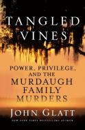 Tangled Vines: Power, Privilege, and the Murdaugh Family Murders di John Glatt edito da ST MARTINS PR