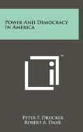 Power and Democracy in America di Peter F. Drucker, Robert A. Dahl, Delbert C. Miller edito da Literary Licensing, LLC