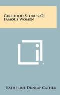 Girlhood Stories of Famous Women di Katherine Dunlap Cather edito da Literary Licensing, LLC