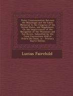 Water Communication Between the Mississippi and the Lakes: Memorial to the Congress of the United States, and Supplement, on the Improvement of the Na di Lucius Fairchild edito da Nabu Press
