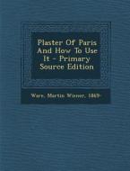 Plaster of Paris and How to Use It - Primary Source Edition edito da Nabu Press