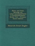 Natur Und Staat, Beitrage Zur Naturwissenschaftlichen Gesellschaftslehre. Erster Teil. - Primary Source Edition di Heinrich Ernst Ziegler edito da Nabu Press
