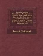Essai de Logique Scientifique: Prolegomenes Suivis D' Une Etude Sur La Question Du Mouvement Consideree Dans Ses Rapports Avec Le Principe de Contrad di Joseph Delboeuf edito da Nabu Press