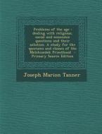 Problems of the Age: Dealing with Religious, Social and Economic Questions and Their Solution. a Study for the Quorums and Classes of the M di Joseph M. Tanner edito da Nabu Press