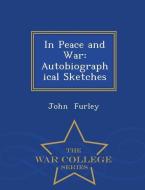 In Peace and War: Autobiographical Sketches - War College Series di John Furley edito da WAR COLLEGE SERIES