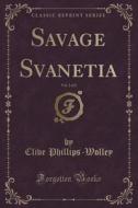 Savage Svanetia, Vol. 2 Of 2 (classic Reprint) di Clive Phillips-Wolley edito da Forgotten Books
