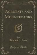 Acrobats And Mountebanks (classic Reprint) di Hugues Le Roux edito da Forgotten Books