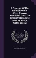 A Grammar Of The Icelandic Or Old Norse Tongue, Translated From The Swedish Of Erasmus Rask By George Webbe Dasent di Rasmus Kristian Rask edito da Palala Press