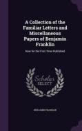 A Collection Of The Familiar Letters And Miscellaneous Papers Of Benjamin Franklin di Benjamin Franklin edito da Palala Press