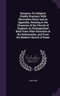 Sermons, On Subjects Chiefly Practical, With Illustrative Notes And An Appendix, Relating To The Character Of The Church Of England, As Distinguished  di John Jebb edito da Palala Press