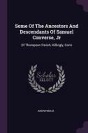 Some of the Ancestors and Descendants of Samuel Converse, Jr: Of Thompson Parish, Killingly, Conn di Anonymous edito da CHIZINE PUBN