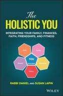 The Holistic You: Integrating Your Family, Finances, Faith, Friendships, and Fitness di Rabbi Daniel Lapin edito da WILEY