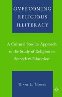 Overcoming Religious Illiteracy: A Cultural Studies Approach to the Study of Religion in Secondary Education di D. Moore edito da SPRINGER NATURE