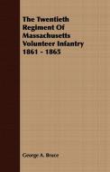 The Twentieth Regiment Of Massachusetts Volunteer Infantry 1861 - 1865 di George A. Bruce edito da Brunton Press