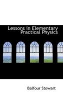 Lessons In Elementary Practical Physics di Balfour Stewart edito da Bibliolife