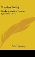 Foreign Policy: England and the Eastern Question (1877) di Robert Montagu edito da Kessinger Publishing