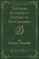 Theodore Roosevelt's Letters To His Children (classic Reprint) di Theodore Roosevelt edito da Forgotten Books