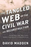 The Tangled Web of the Civil War and Reconstruction di David Madden edito da Rowman & Littlefield