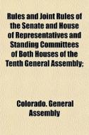 Rules And Joint Rules Of The Senate And House Of Representatives And Standing Committees Of Both Houses Of The Tenth General Assembly; di Colorado General Assembly edito da General Books Llc