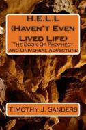 H.E.L.L (Haven't Even Lived Life): The Tale of Phophecy and Universal Adventure di Timothy Jerome Sanders edito da Createspace